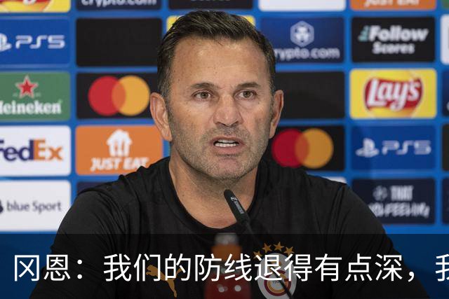 冈恩：我们的防线退得有点深，我一直喊队友让他们尽量前压