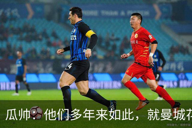 瓜帅：他们多年来如此，就曼城花钱才被炒新闻
